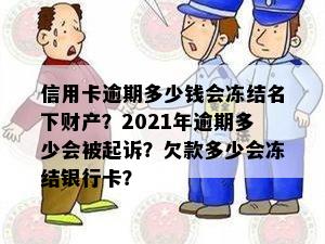 信用卡逾期多少钱会冻结名下财产？2021年逾期多少会被起诉？欠款多少会冻结银行卡？