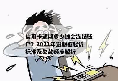 信用卡逾期多少钱会冻结账户？2021年逾期被起诉标准及欠款额度解析