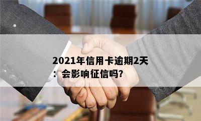 2021年信用卡逾期2天：会影响征信吗？