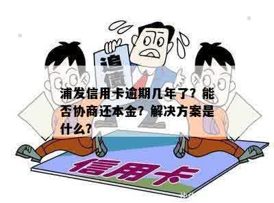 浦发信用卡逾期几年了？能否协商还本金？解决方案是什么？