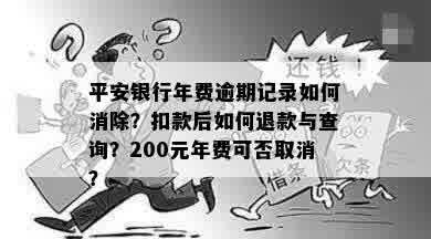 平安银行年费逾期记录如何消除？扣款后如何退款与查询？200元年费可否取消？