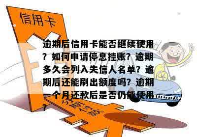 逾期后信用卡能否继续使用？如何申请停息挂账？逾期多久会列入失信人名单？逾期后还能刷出额度吗？逾期一个月还款后是否仍能使用？