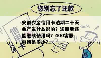 安徽农金信用卡逾期二十天会产生什么影响？逾期后还能继续使用吗？400客服电话是多少？