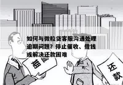 如何与微粒贷客服沟通处理逾期问题？停止催收、借钱或解决还款困难