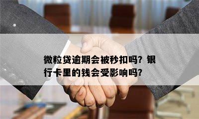 微粒贷逾期会被秒扣吗？银行卡里的钱会受影响吗？