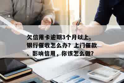 欠信用卡逾期3个月以上,银行催收怎么办？上门催款、影响信用，你该怎么做？