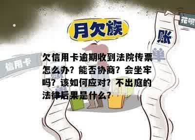 欠信用卡逾期收到法院传票怎么办？能否协商？会坐牢吗？该如何应对？不出庭的法律后果是什么？