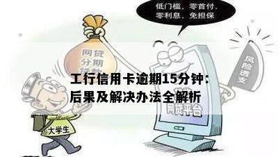 工行信用卡逾期15分钟：后果及解决办法全解析