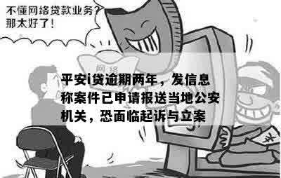 平安i贷逾期两年，发信息称案件已申请报送当地公安机关，恐面临起诉与立案