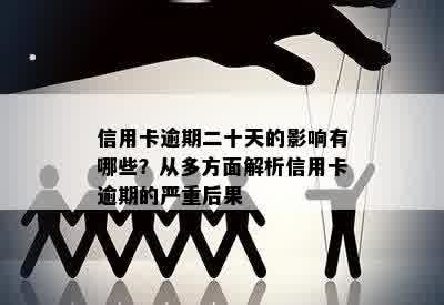 信用卡逾期二十天的影响有哪些？从多方面解析信用卡逾期的严重后果