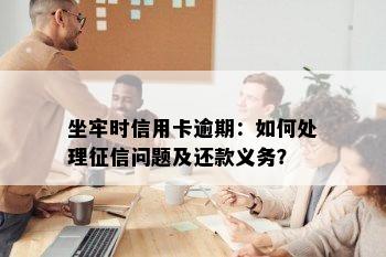 坐牢时信用卡逾期：如何处理征信问题及还款义务？