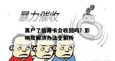 黑户了信用卡会收回吗？影响及解决办法全解析