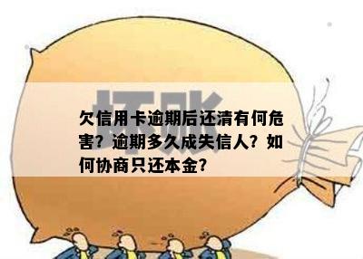 欠信用卡逾期后还清有何危害？逾期多久成失信人？如何协商只还本金？