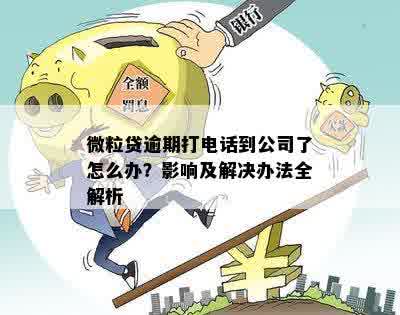 微粒贷逾期打电话到公司了怎么办？影响及解决办法全解析