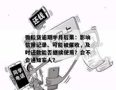 微粒贷逾期半月后果：影响信用记录、可能被催收，及时还款能否继续使用？会不会通知家人？