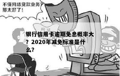 银行信用卡逾期免息概率大？2020年减免标准是什么？