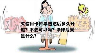 欠信用卡传票送达后多久开庭？不去可以吗？法律后果是什么？