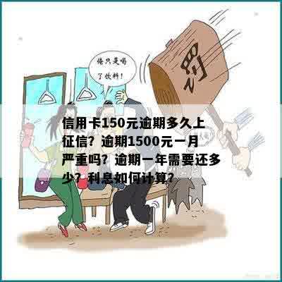 信用卡150元逾期多久上征信？逾期1500元一月严重吗？逾期一年需要还多少？利息如何计算？