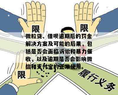 微粒贷、借呗逾期后的罚金解决方案及可能的后果，包括是否会面临诉讼和暴力催收，以及逾期是否会影响微信和支付宝的正常使用。