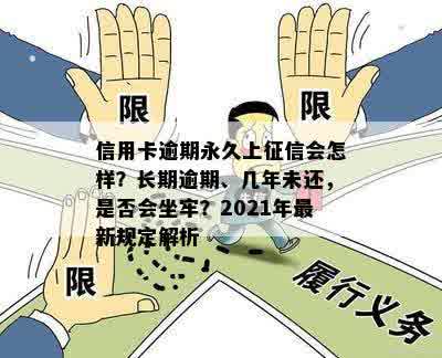 信用卡逾期永久上征信会怎样？长期逾期、几年未还，是否会坐牢？2021年最新规定解析