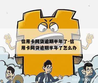 信用卡网贷逾期半年了-信用卡网贷逾期半年了怎么办