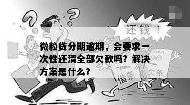 微粒贷分期逾期，会要求一次性还清全部欠款吗？解决方案是什么？