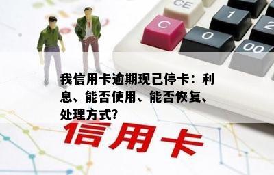 我信用卡逾期现已停卡：利息、能否使用、能否恢复、处理方式？