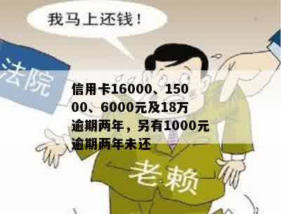 信用卡16000、15000、6000元及18万逾期两年，另有1000元逾期两年未还