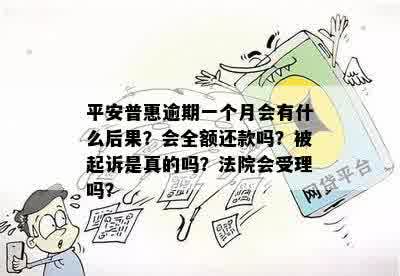 平安普惠逾期一个月会有什么后果？会全额还款吗？被起诉是真的吗？法院会受理吗？