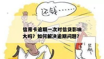 信用卡逾期一次对信贷影响大吗？如何解决逾期问题？