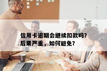 信用卡逾期会继续扣款吗？后果严重，如何避免？