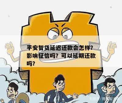 平安智贷延迟还款会怎样？影响征信吗？可以延期还款吗？