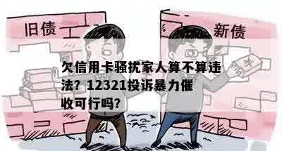 欠信用卡骚扰家人算不算违法？12321投诉暴力催收可行吗？