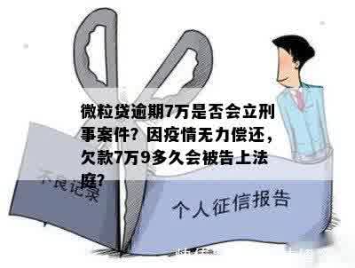 微粒贷逾期7万是否会立刑事案件？因疫情无力偿还，欠款7万9多久会被告上法庭？