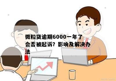 微粒贷逾期6000一年了会否被起诉？影响及解决办法