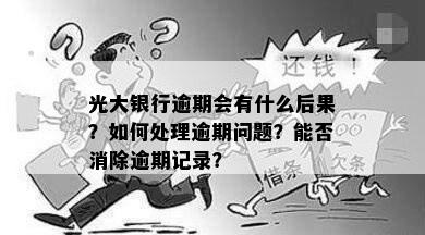 光大银行逾期会有什么后果？如何处理逾期问题？能否消除逾期记录？