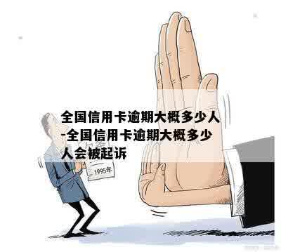 全国信用卡逾期大概多少人-全国信用卡逾期大概多少人会被起诉