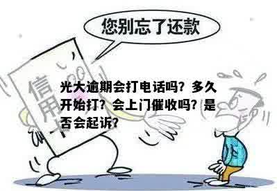 光大逾期会打电话吗？多久开始打？会上门催收吗？是否会起诉？