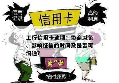 工行信用卡逾期：协商减免、影响征信的时间及是否可沟通？