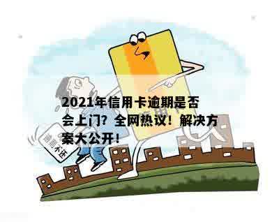 2021年信用卡逾期是否会上门？全网热议！解决方案大公开！