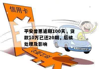 平安普惠逾期100天，贷款10万已还20期，后续处理及影响