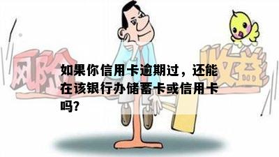 如果你信用卡逾期过，还能在该银行办储蓄卡或信用卡吗？