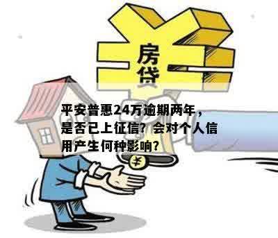 平安普惠24万逾期两年，是否已上征信？会对个人信用产生何种影响？