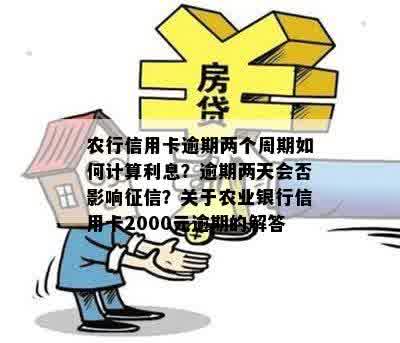 农行信用卡逾期两个周期如何计算利息？逾期两天会否影响征信？关于农业银行信用卡2000元逾期的解答