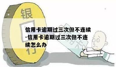 信用卡逾期过三次但不连续-信用卡逾期过三次但不连续怎么办