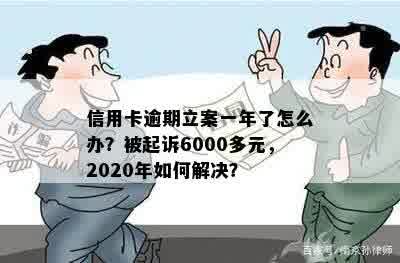 信用卡逾期立案一年了怎么办？被起诉6000多元，2020年如何解决？