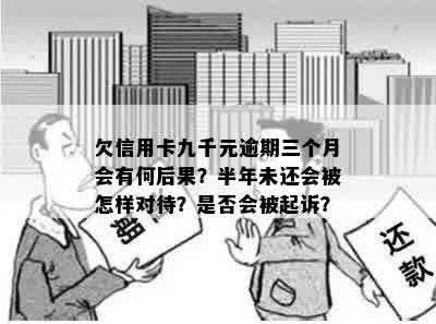 欠信用卡九千元逾期三个月会有何后果？半年未还会被怎样对待？是否会被起诉？