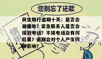 民生银行逾期十天：是否会被催收？紧急联系人是否会接到电话？不接电话会有何后果？逾期会对个人产生何种影响？