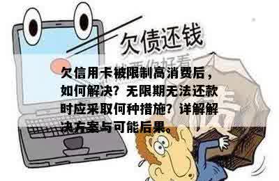 欠信用卡被限制高消费后，如何解决？无限期无法还款时应采取何种措施？详解解决方案与可能后果。