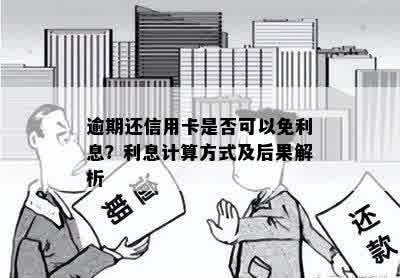 逾期还信用卡是否可以免利息？利息计算方式及后果解析